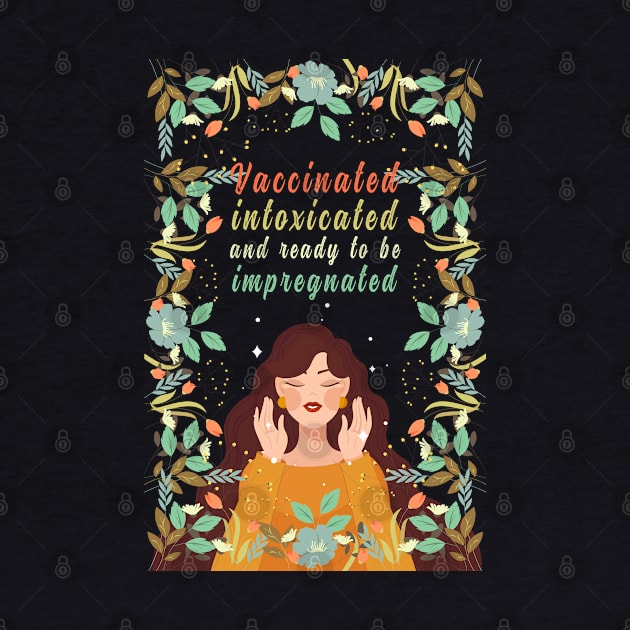 Vaccinated Intoxicated And Ready To Be Impregnated, Vaccination Humor, Retro Vintage Vaccinated Quote With Artistic Flower Pattern And Nature Art by BicycleStuff